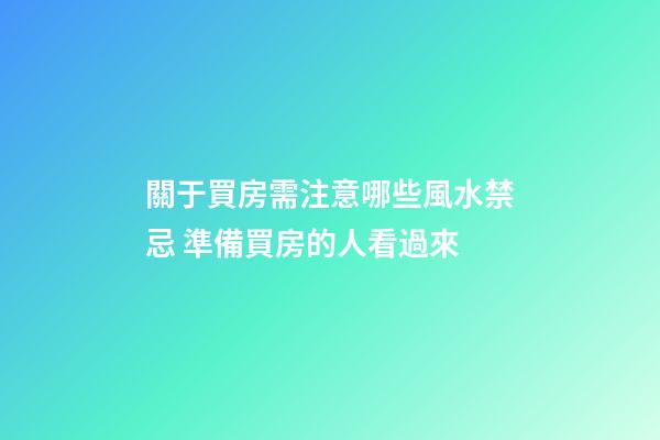 關于買房需注意哪些風水禁忌 準備買房的人看過來